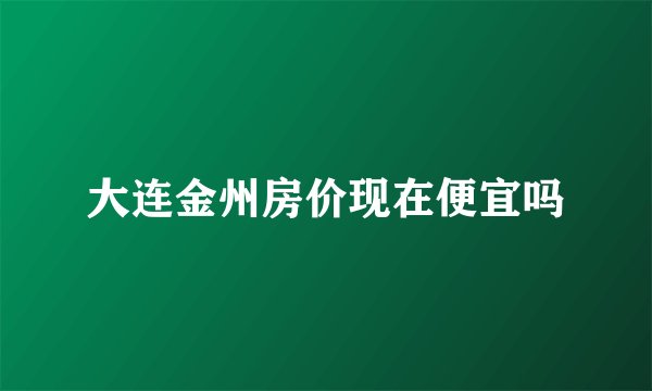 大连金州房价现在便宜吗