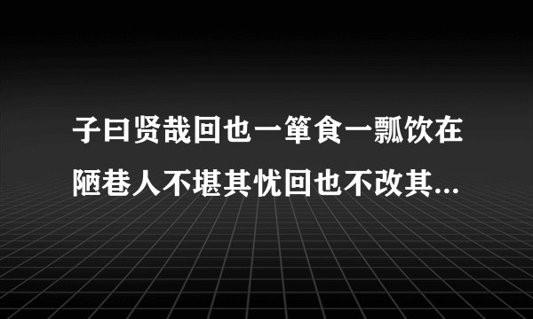 子曰贤哉回也一箪食一瓢饮在陋巷人不堪其忧回也不改其乐贤哉回也的意思是什么