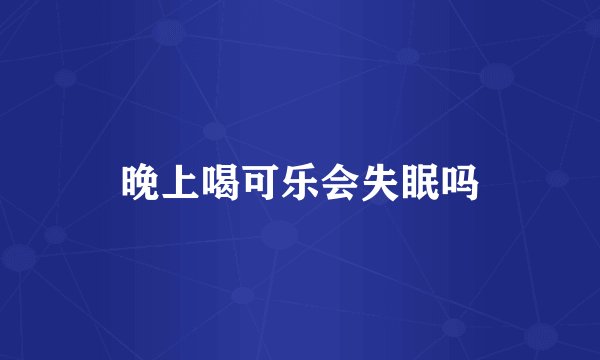晚上喝可乐会失眠吗