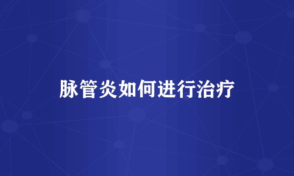 脉管炎如何进行治疗