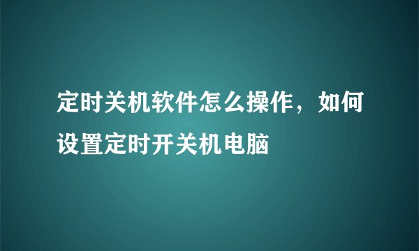 定时关机软件怎么操作，如何设置定时开关机电脑