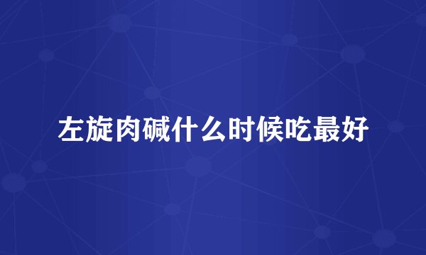 左旋肉碱什么时候吃最好
