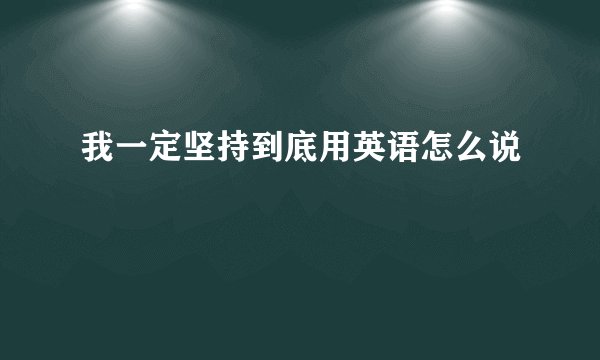 我一定坚持到底用英语怎么说