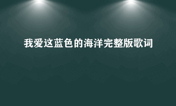 我爱这蓝色的海洋完整版歌词