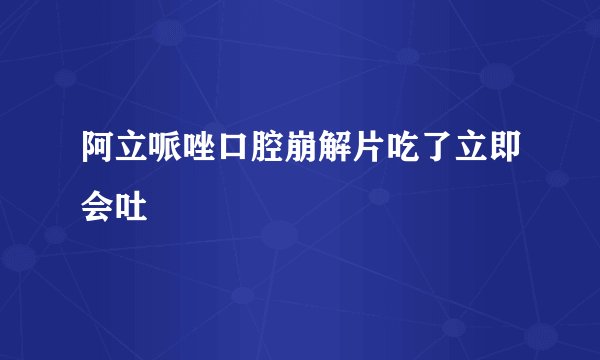 阿立哌唑口腔崩解片吃了立即会吐