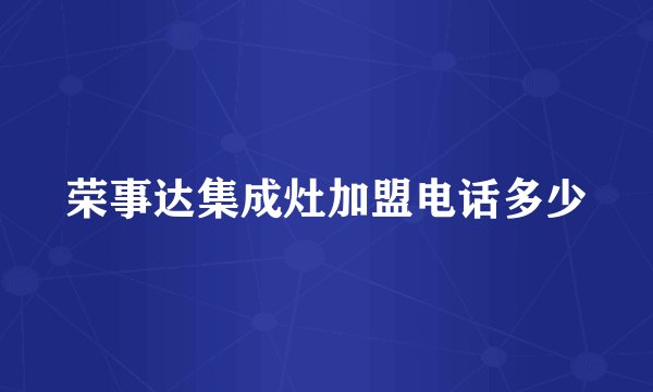 荣事达集成灶加盟电话多少