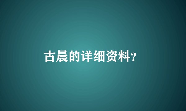 古晨的详细资料?