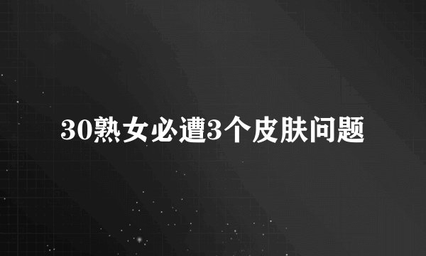 30熟女必遭3个皮肤问题