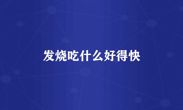 发烧吃什么好得快