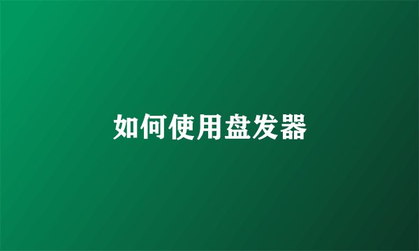 如何使用盘发器