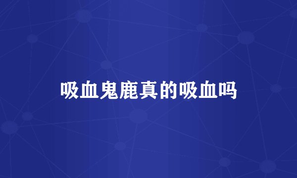 吸血鬼鹿真的吸血吗
