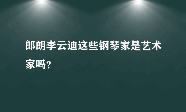 郎朗李云迪这些钢琴家是艺术家吗？