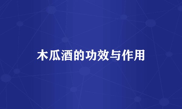 木瓜酒的功效与作用