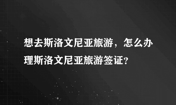 想去斯洛文尼亚旅游,怎么办理斯洛文尼亚旅游签证?