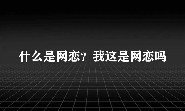 什么是网恋？我这是网恋吗