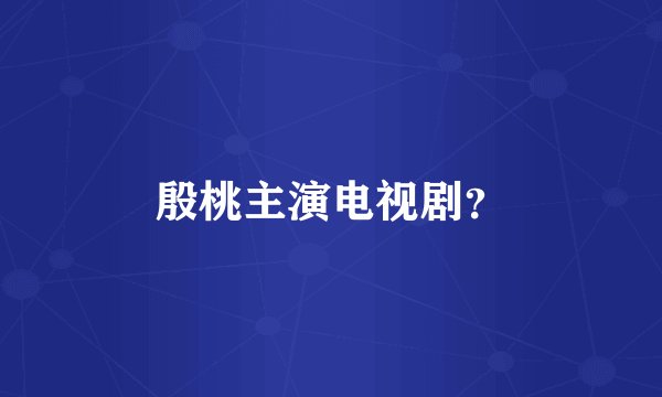 殷桃主演电视剧？