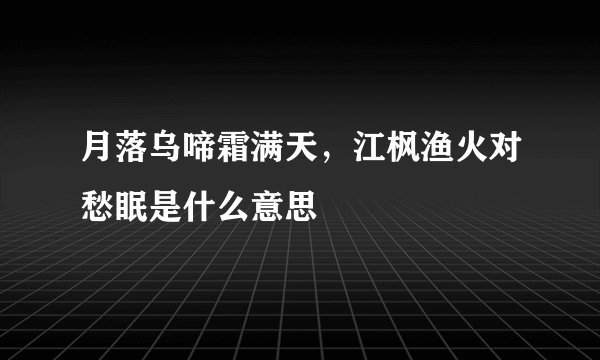 月落乌啼霜满天,江枫渔火对愁眠是什么意思