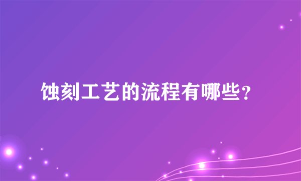 蚀刻工艺的流程有哪些？