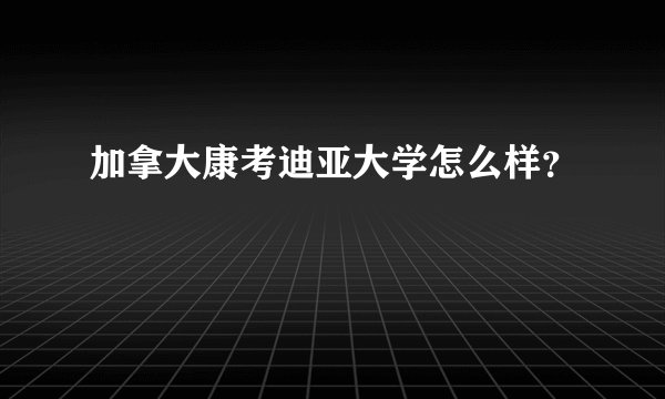 加拿大康考迪亚大学怎么样？