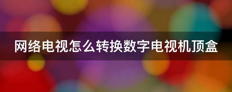 网络电视怎么转换数字电视机顶盒