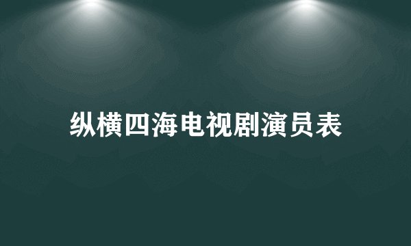 纵横四海电视剧演员表