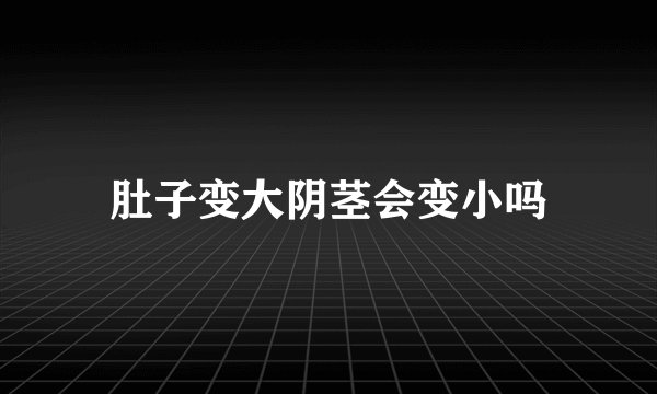 肚子变大阴茎会变小吗