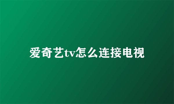 爱奇艺tv怎么连接电视