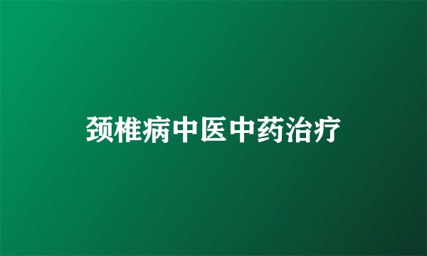 颈椎病中医中药治疗
