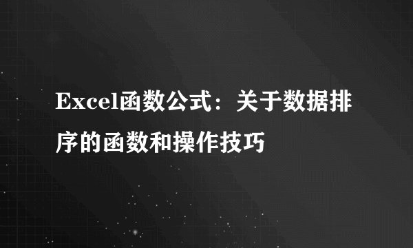 Excel函数公式:关于数据排序的函数和操作技巧