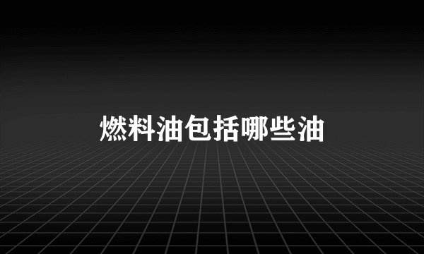 燃料油包括哪些油