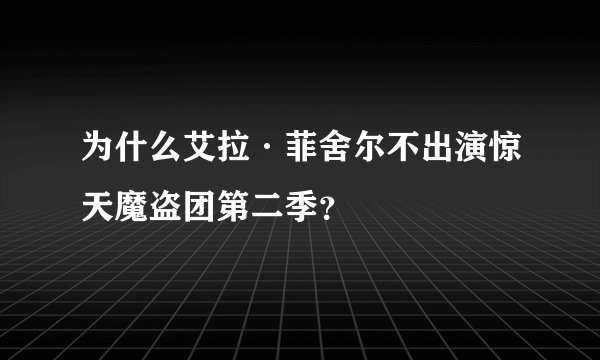 为什么艾拉·菲舍尔不出演惊天魔盗团第二季？