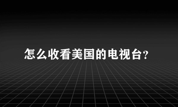怎么收看美国的电视台？