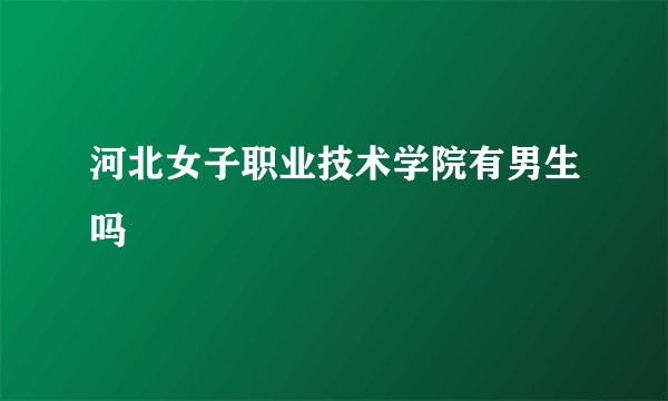 河北女子职业技术学院有男生吗