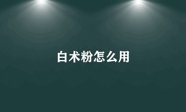 白术粉怎么用
