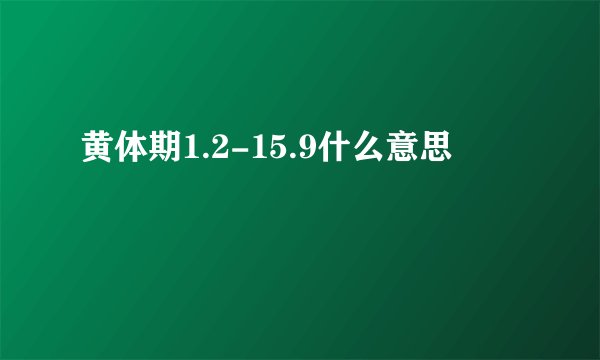 黄体期1.2-15.9什么意思