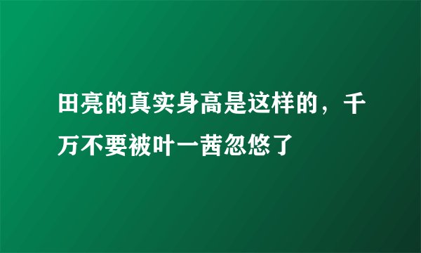 田亮的真实身高是这样的,千万不要被叶一茜忽悠了
