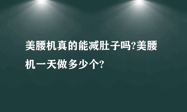 美腰机真的能减肚子吗?美腰机一天做多少个?