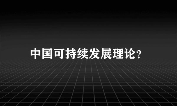 中国可持续发展理论？