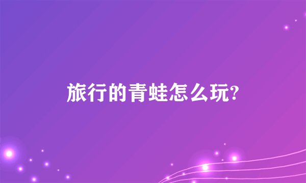 旅行的青蛙怎么玩?