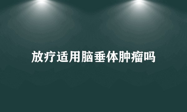 放疗适用脑垂体肿瘤吗