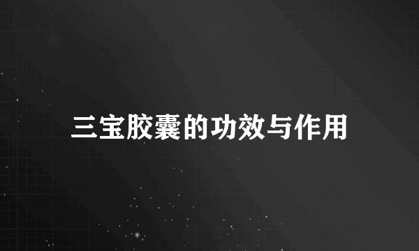 三宝胶囊的功效与作用