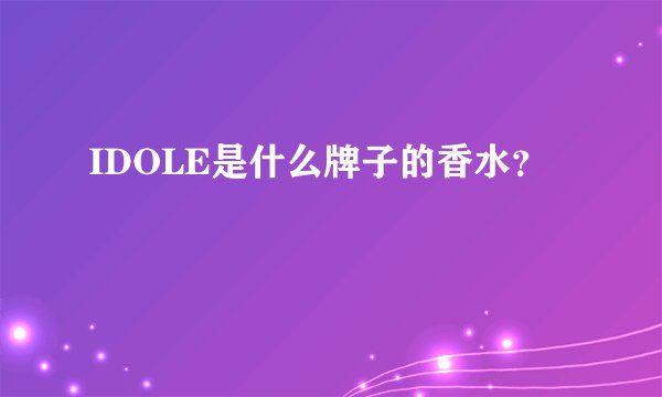 IDOLE是什么牌子的香水？