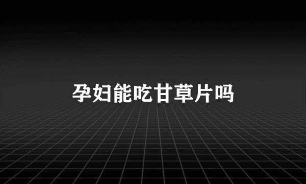 孕妇能吃甘草片吗