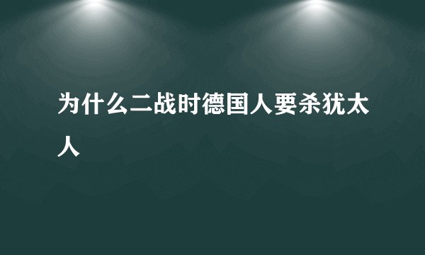 为什么二战时德国人要杀犹太人