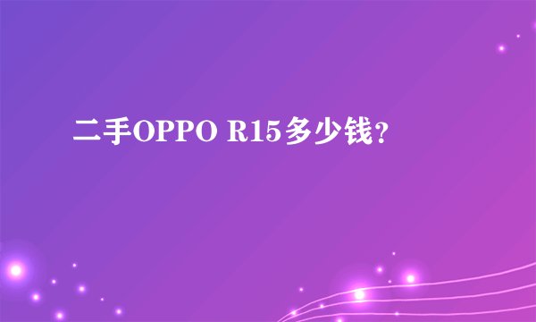 二手OPPO R15多少钱？