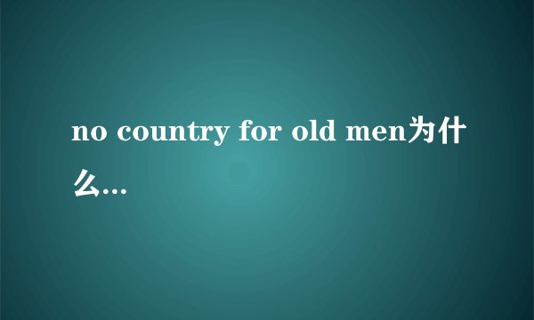 no country for old men为什么翻译为老无所依