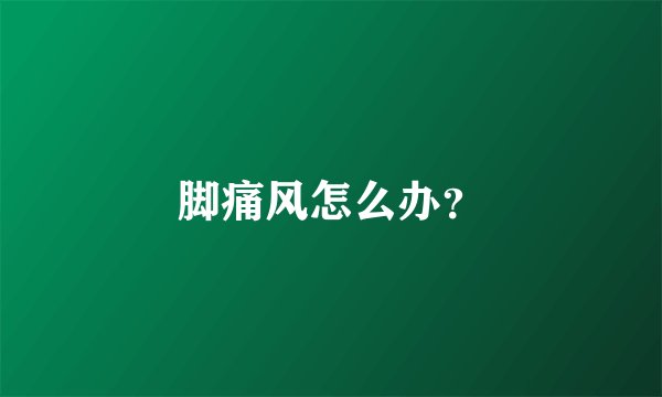 脚痛风怎么办？