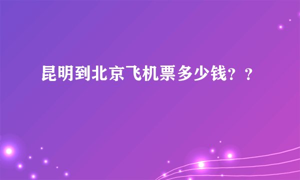 昆明到北京飞机票多少钱？？