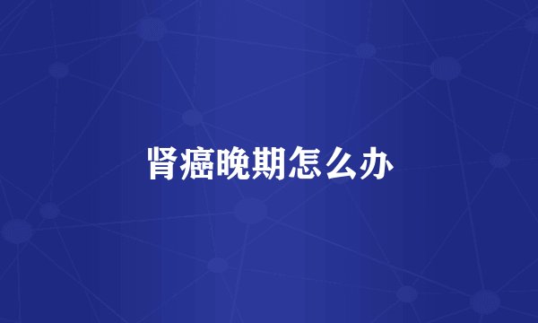 肾癌晚期怎么办