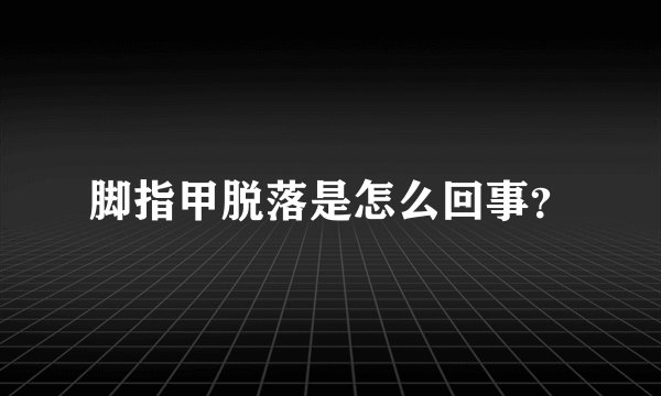 脚指甲脱落是怎么回事？